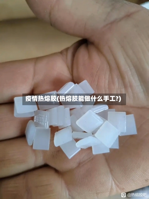 疫情热熔胶(热熔胶能做什么手工?)-第1张图片