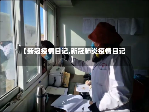 【新冠疫情日记,新冠肺炎疫情日记】-第1张图片