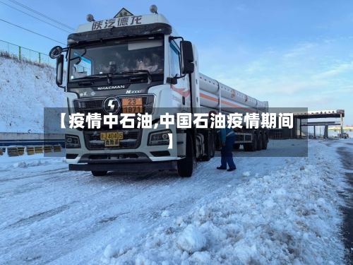 【疫情中石油,中国石油疫情期间】-第1张图片