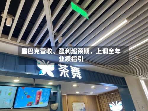星巴克营收、盈利超预期，上调全年业绩指引-第2张图片