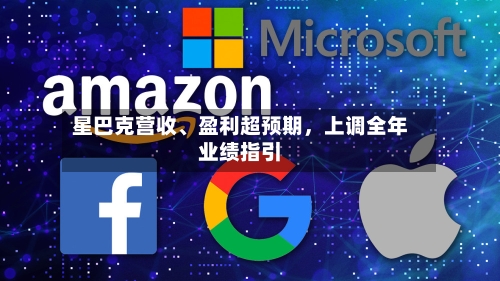 星巴克营收	、盈利超预期，上调全年业绩指引-第1张图片