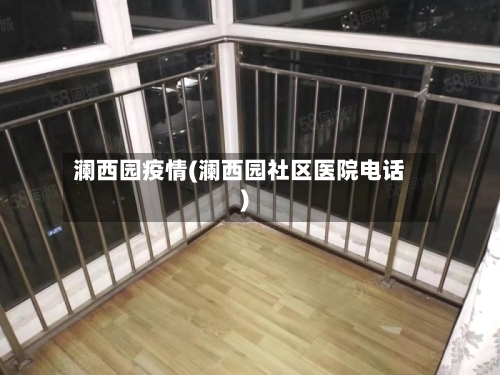 澜西园疫情(澜西园社区医院电话)-第1张图片