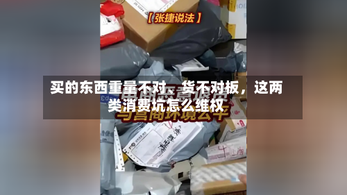买的东西重量不对	、货不对板，这两类消费坑怎么维权-第2张图片