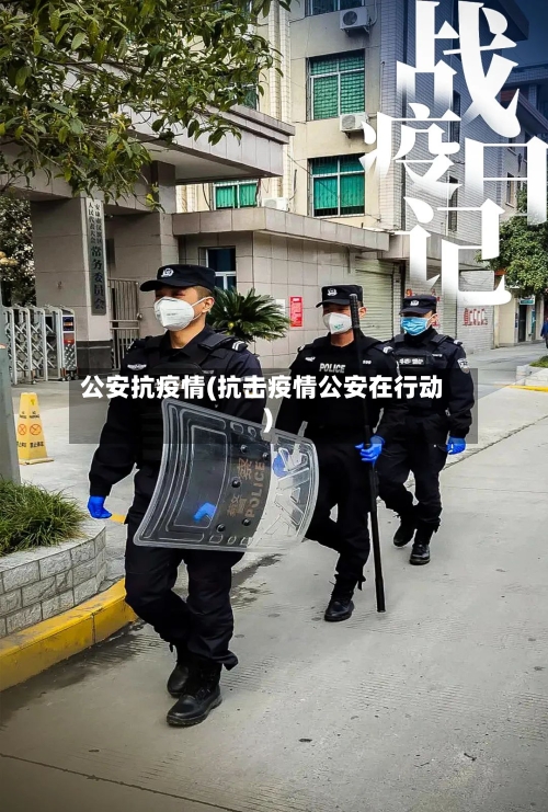 公安抗疫情(抗击疫情公安在行动)-第1张图片