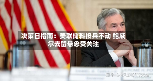 决策日指南：美联储料按兵不动 鲍威尔去留悬念受关注-第1张图片