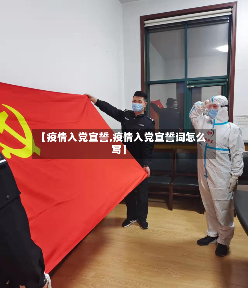 【疫情入党宣誓,疫情入党宣誓词怎么写】-第1张图片