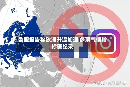 欧盟报告称欧洲升温加速 多项气候指标破纪录-第1张图片
