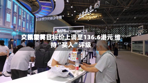 交银世界：凯莱英目标价上调至136.6港元 维持“买入”评级-第1张图片