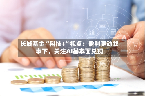 长城基金“科技+”视点：盈利驱动叙事下，关注AI基本面兑现-第3张图片