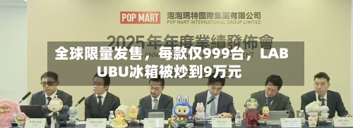 全球限量发售	，每款仅999台，LABUBU冰箱被炒到9万元-第3张图片