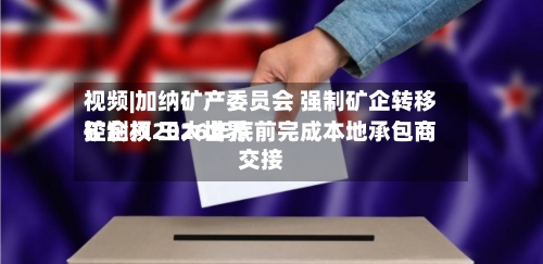 视频|加纳矿产委员会 强制矿企转移控制权 三大世界矿企须2026年底前完成本地承包商交接-第1张图片
