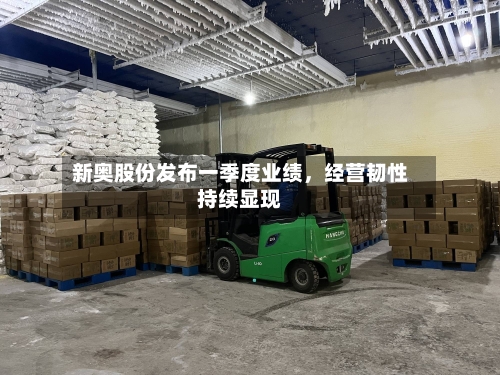 新奥股份发布一季度业绩，经营韧性持续显现-第1张图片