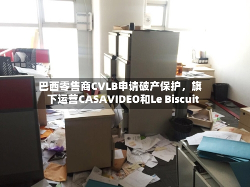 巴西零售商CVLB申请破产保护，旗下运营CASAVIDEO和Le Biscuit-第1张图片