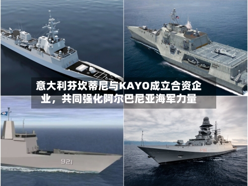 意大利芬坎蒂尼与KAYO成立合资企业，共同强化阿尔巴尼亚海军力量-第1张图片