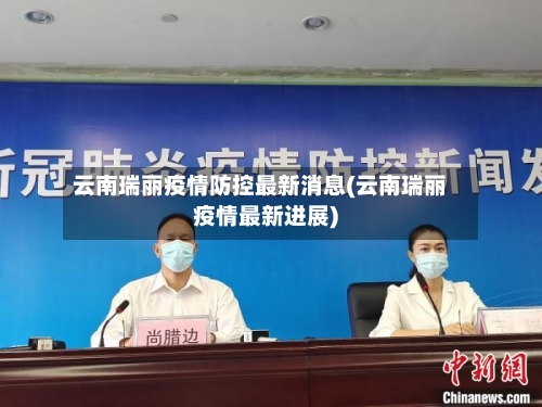 云南瑞丽疫情防控最新消息(云南瑞丽疫情最新进展)-第1张图片