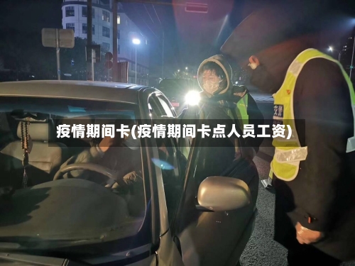 疫情期间卡(疫情期间卡点人员工资)-第1张图片