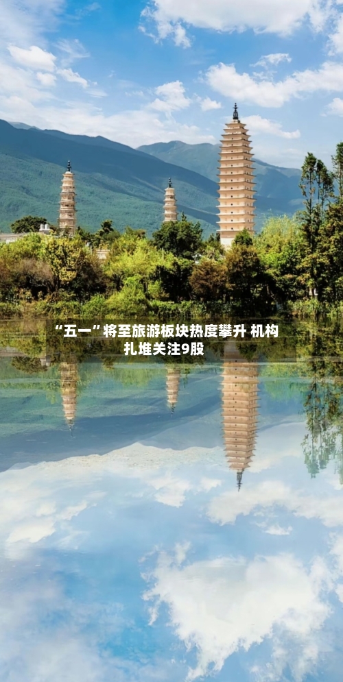 “五一	”将至旅游板块热度攀升 机构扎堆关注9股-第1张图片