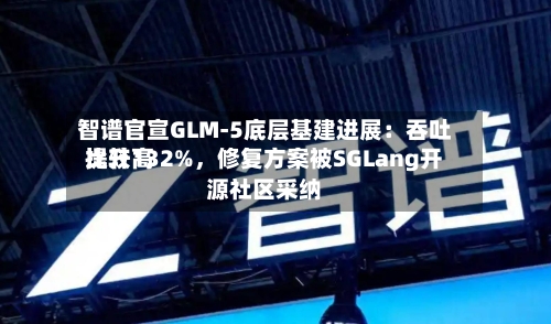 智谱官宣GLM-5底层基建进展：吞吐比较高提升132%，修复方案被SGLang开源社区采纳-第1张图片