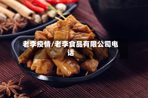 老李疫情/老李食品有限公司电话-第1张图片