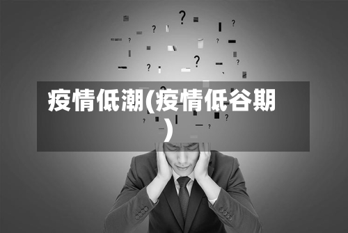 疫情低潮(疫情低谷期)-第1张图片