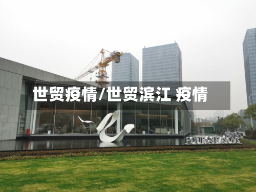 世贸疫情/世贸滨江 疫情-第1张图片