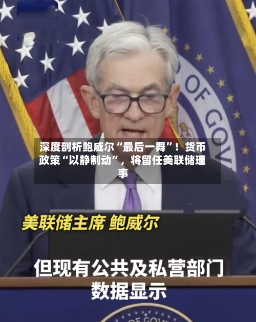 深度剖析鲍威尔“最后一舞”！货币政策“以静制动	”，将留任美联储理事-第2张图片