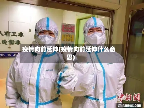 疫情向前延伸(疫情向前延伸什么意思)-第1张图片