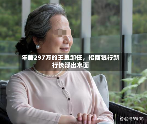 年薪297万的王良卸任	，招商银行新行长浮出水面-第1张图片