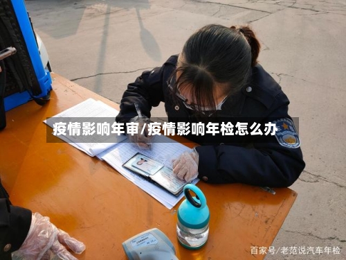 疫情影响年审/疫情影响年检怎么办-第1张图片