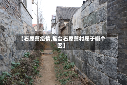 【石屋营疫情,烟台石屋营村属于哪个区】-第1张图片