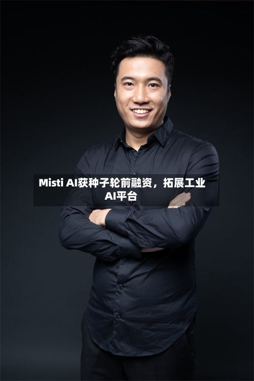 Misti AI获种子轮前融资，拓展工业AI平台-第1张图片