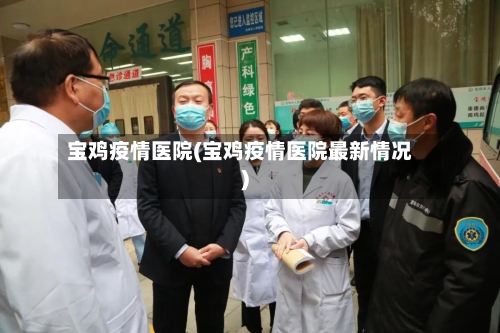 宝鸡疫情医院(宝鸡疫情医院最新情况)-第1张图片