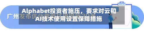 Alphabet投资者施压	，要求对云和AI技术使用设置保障措施-第1张图片