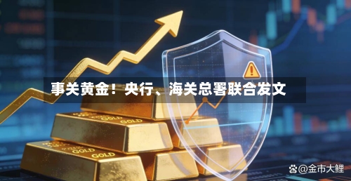 事关黄金！央行	、海关总署联合发文-第2张图片