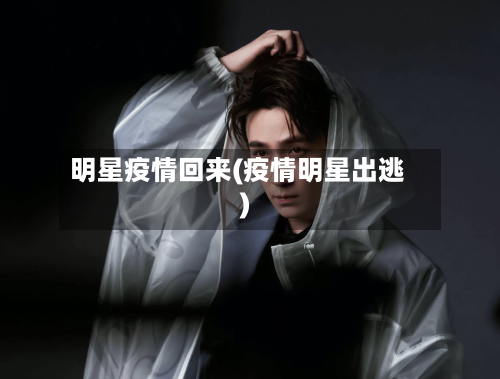明星疫情回来(疫情明星出逃)-第1张图片