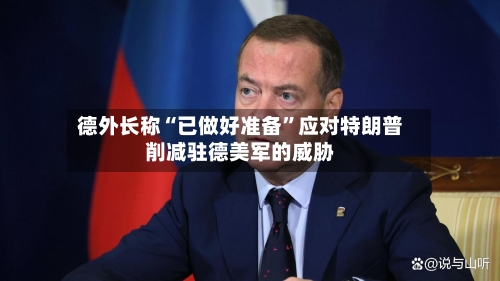 德外长称“已做好准备”应对特朗普削减驻德美军的威胁-第1张图片
