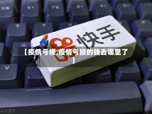 【疫情亏损,疫情亏损的钱去哪里了】-第1张图片