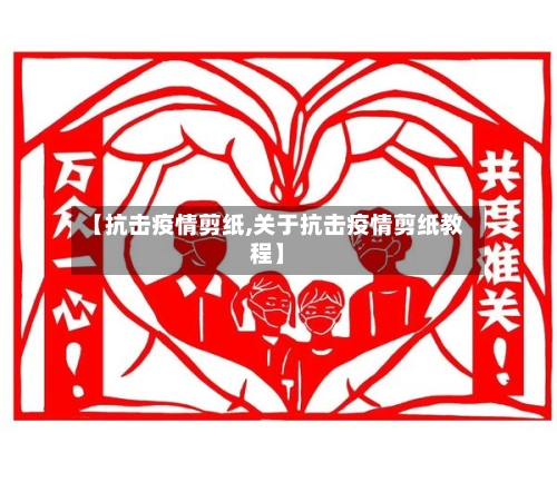 【抗击疫情剪纸,关于抗击疫情剪纸教程】-第1张图片