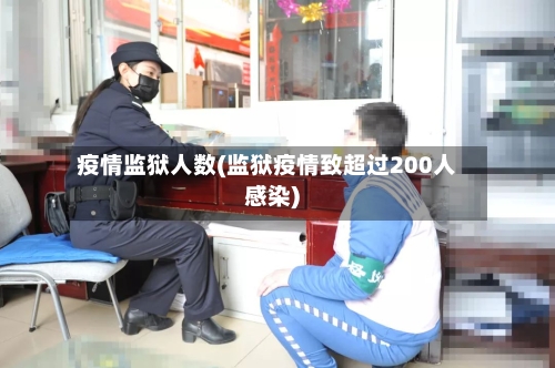 疫情监狱人数(监狱疫情致超过200人感染)-第3张图片