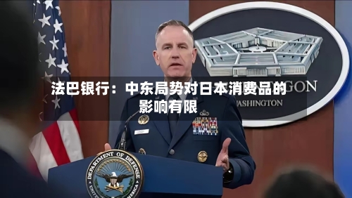法巴银行：中东局势对日本消费品的影响有限-第1张图片