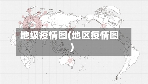 地级疫情图(地区疫情图)-第1张图片