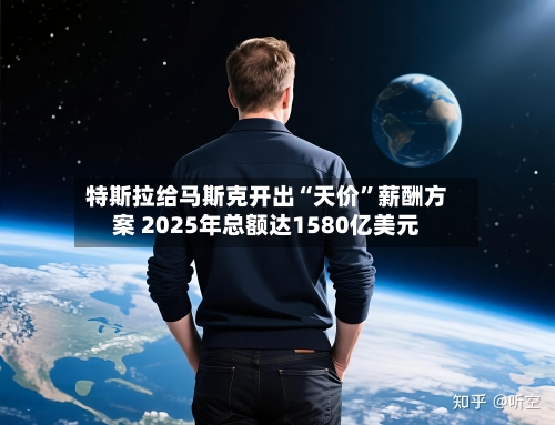 特斯拉给马斯克开出“天价	”薪酬方案 2025年总额达1580亿美元-第1张图片