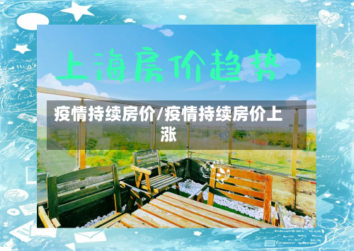 疫情持续房价/疫情持续房价上涨-第1张图片