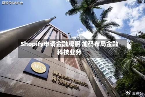 Shopify申请金融牌照 加码布局金融科技业务-第1张图片