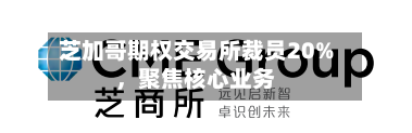 芝加哥期权交易所裁员20%，聚焦核心业务-第1张图片