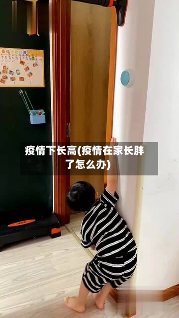 疫情下长高(疫情在家长胖了怎么办)-第1张图片
