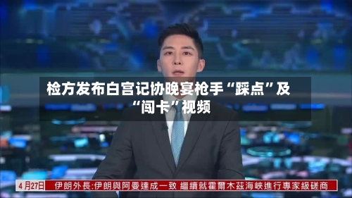 检方发布白宫记协晚宴枪手“踩点	”及“闯卡”视频-第1张图片