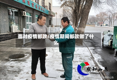 面对疫情邮政/疫情期间邮政做了什么-第1张图片