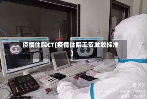 疫情住院CT(疫情住院工资发放标准)-第1张图片