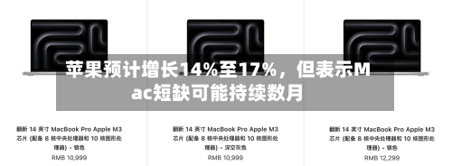 苹果预计增长14%至17%，但表示Mac短缺可能持续数月-第2张图片